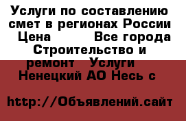 Услуги по составлению смет в регионах России › Цена ­ 500 - Все города Строительство и ремонт » Услуги   . Ненецкий АО,Несь с.